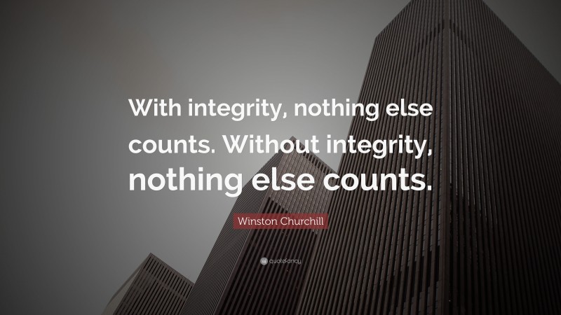 Winston Churchill Quote: “With integrity, nothing else counts. Without integrity, nothing else counts.”