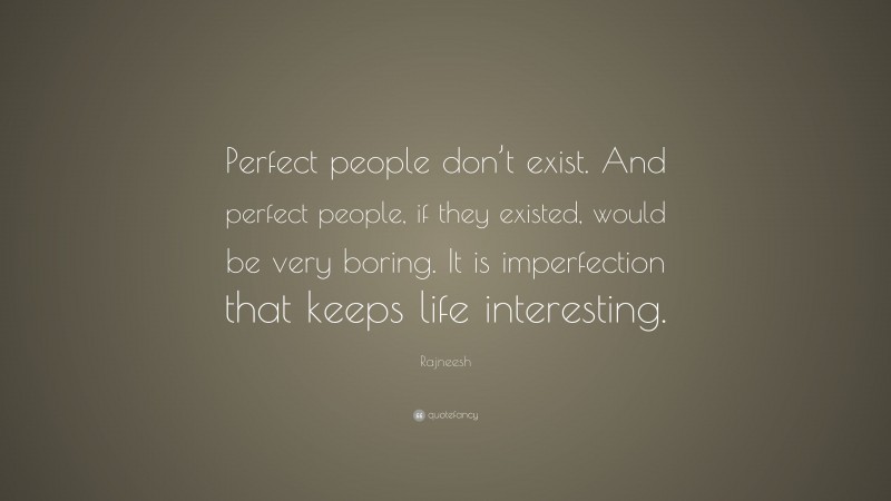 Rajneesh Quote: “Perfect people don’t exist. And perfect people, if they existed, would be very boring. It is imperfection that keeps life interesting.”
