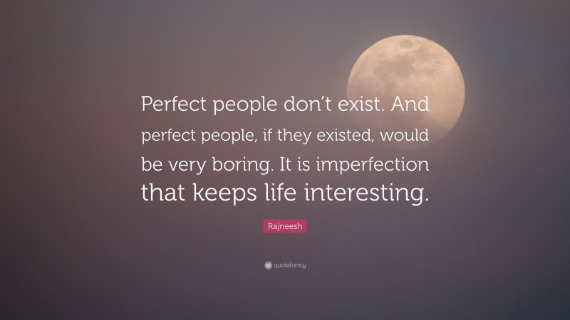 Rajneesh Quote: “Perfect people don’t exist. And perfect people, if they existed, would be very boring. It is imperfection that keeps life interesting.”