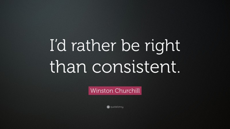 Winston Churchill Quote: “I’d rather be right than consistent.”