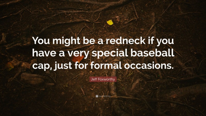 Jeff Foxworthy Quote: “You might be a redneck if you have a very special baseball cap, just for formal occasions.”