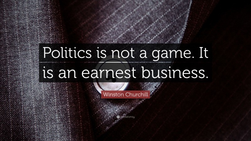 Winston Churchill Quote: “Politics is not a game. It is an earnest business.”