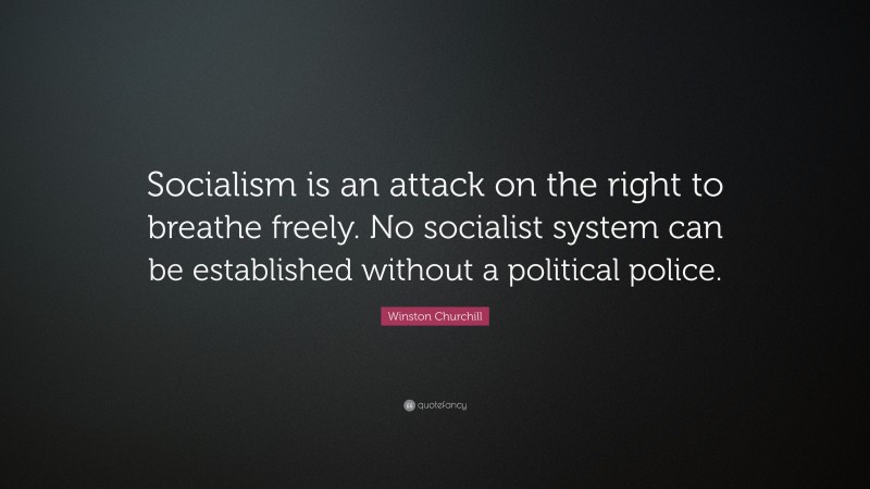 Winston Churchill Quote: “Socialism is an attack on the right to breathe freely. No socialist system can be established without a political police.”
