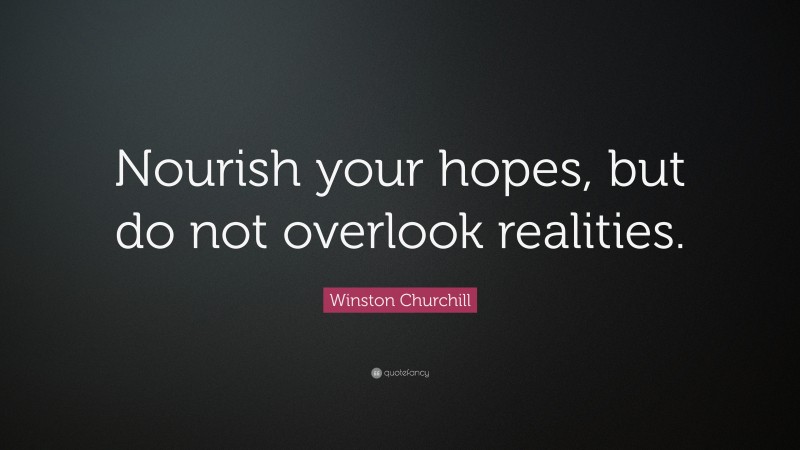 Winston Churchill Quote: “Nourish your hopes, but do not overlook realities.”