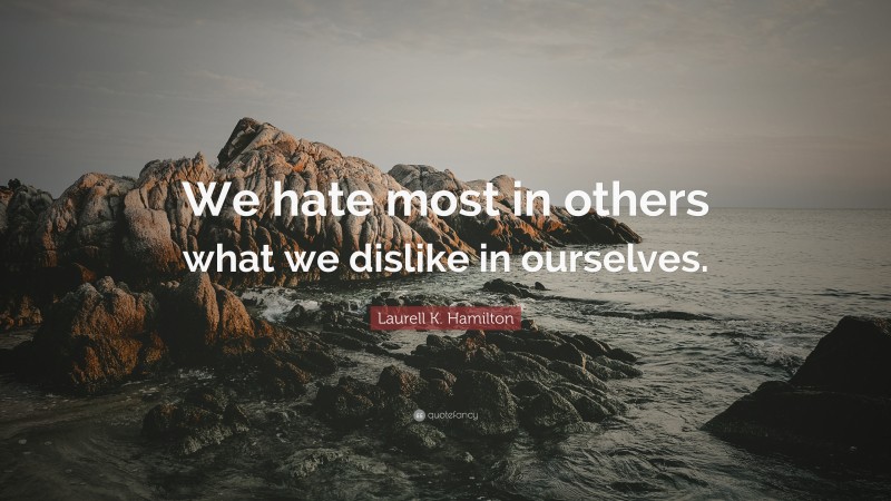 Laurell K. Hamilton Quote: “We hate most in others what we dislike in ourselves.”