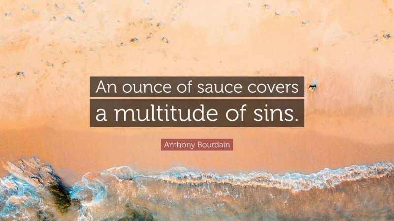 Anthony Bourdain Quote: “An ounce of sauce covers a multitude of sins.”