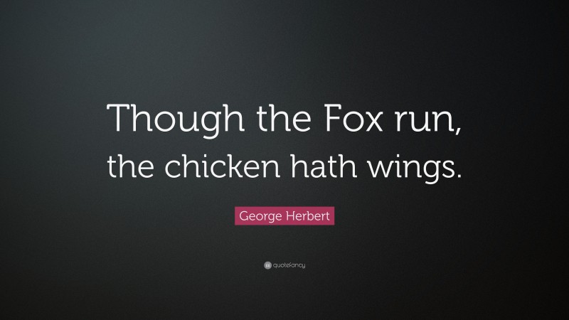George Herbert Quote: “Though the Fox run, the chicken hath wings.”