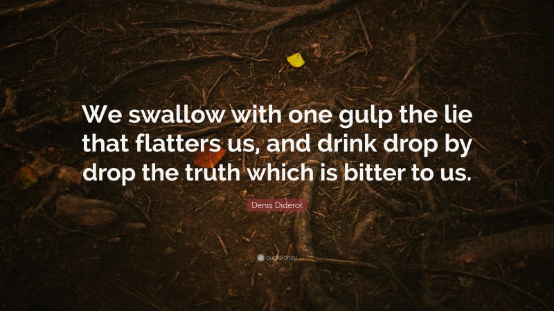 Denis Diderot Quote: “We swallow with one gulp the lie that flatters us, and drink drop by drop the truth which is bitter to us.”