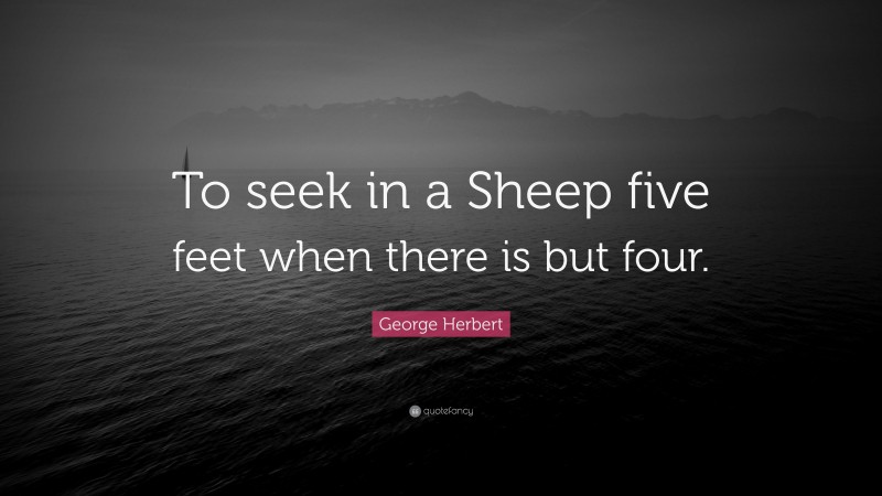 George Herbert Quote: “To seek in a Sheep five feet when there is but four.”