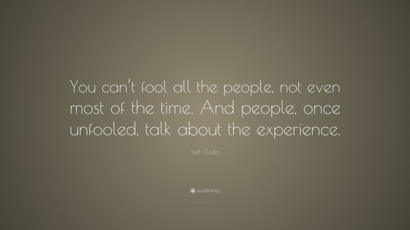 Seth Godin Quote: “You can’t fool all the people, not even most of the time. And people, once unfooled, talk about the experience.”