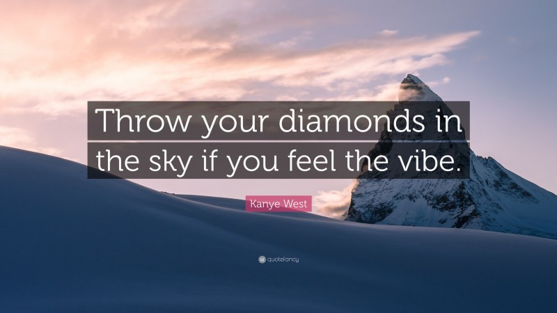 Kanye West Quote: “Throw your diamonds in the sky if you feel the vibe.”