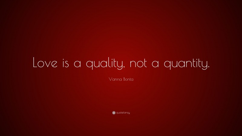 Vanna Bonta Quote: “Love is a quality, not a quantity.”
