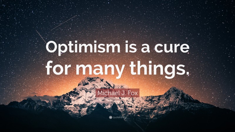 Michael J. Fox Quote: “Optimism is a cure for many things.”