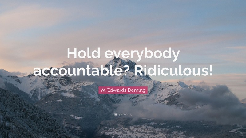 W. Edwards Deming Quote: “Hold everybody accountable? Ridiculous!”