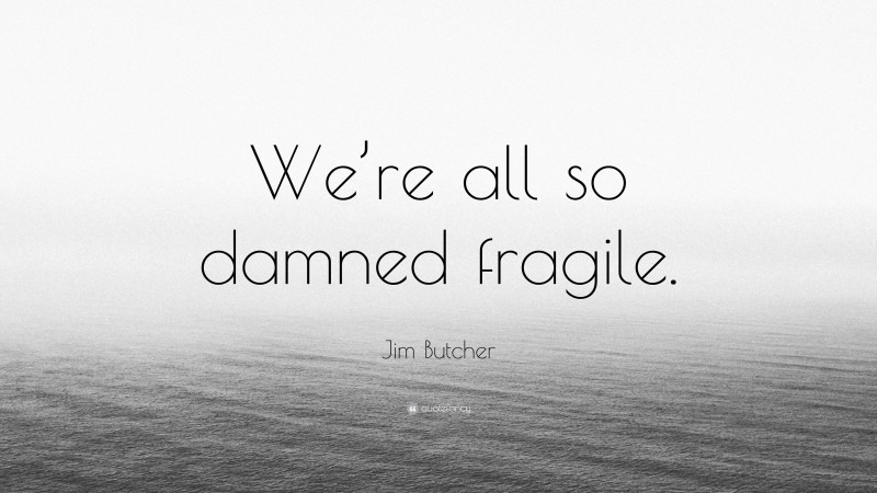 Jim Butcher Quote: “We’re all so damned fragile.”