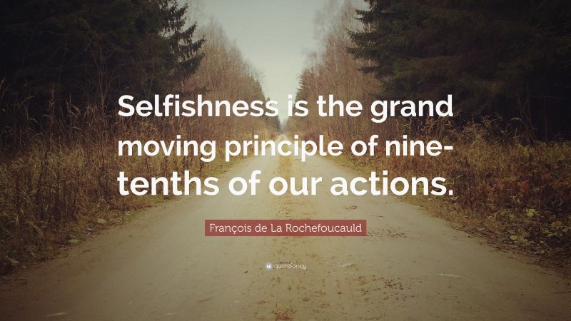 François de La Rochefoucauld Quote: “Selfishness is the grand moving principle of nine-tenths of our actions.”
