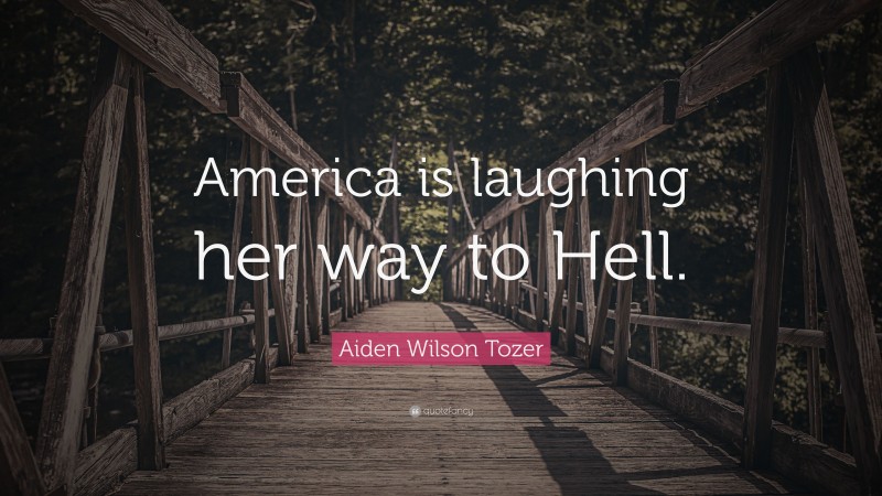 Aiden Wilson Tozer Quote: “America is laughing her way to Hell.”