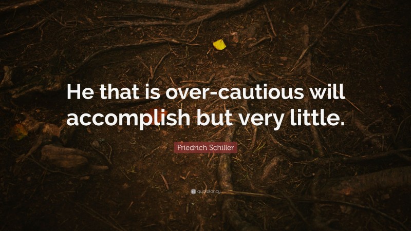 Friedrich Schiller Quote: “He that is over-cautious will accomplish but very little.”