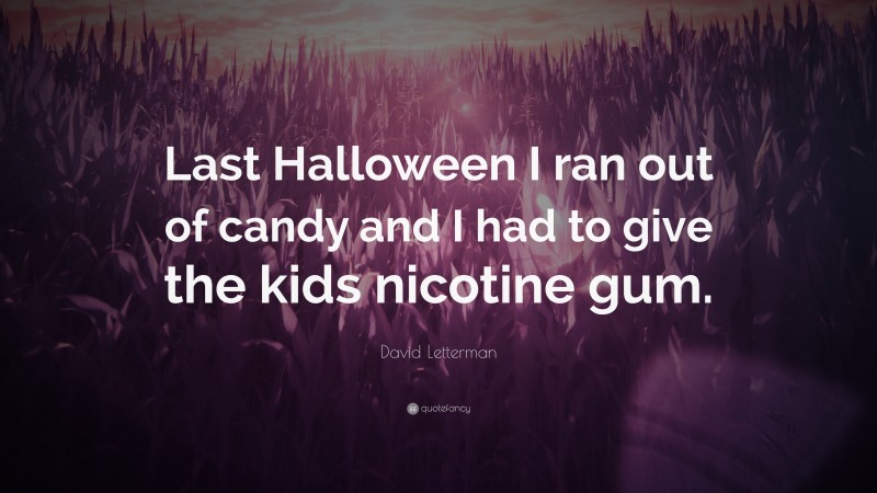 David Letterman Quote: “Last Halloween I ran out of candy and I had to give the kids nicotine gum.”