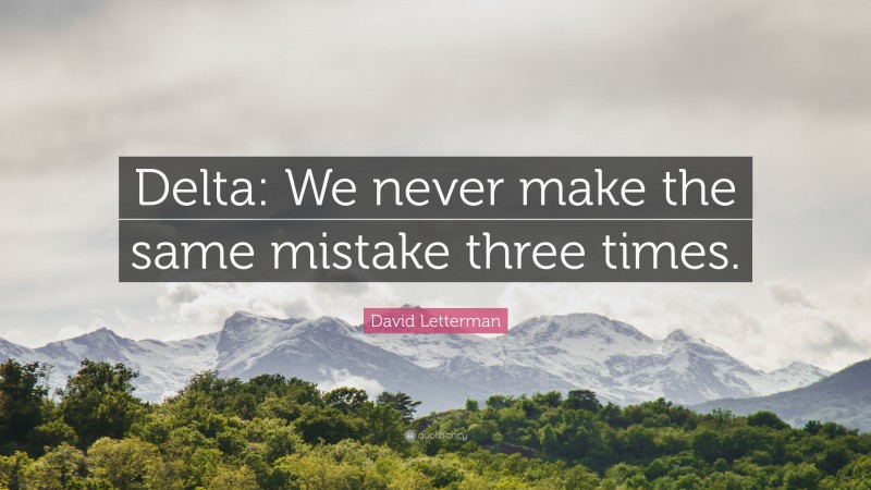 David Letterman Quote: “Delta: We never make the same mistake three times.”
