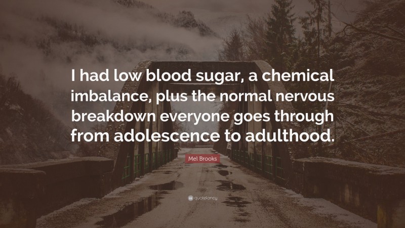 Mel Brooks Quote: “I had low blood sugar, a chemical imbalance, plus the normal nervous breakdown everyone goes through from adolescence to adulthood.”