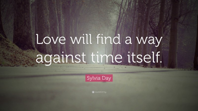 Sylvia Day Quote: “Love will find a way against time itself.”