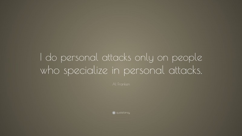 Al Franken Quote: “I do personal attacks only on people who specialize in personal attacks.”