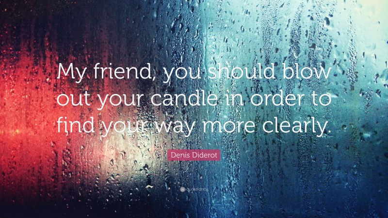 Denis Diderot Quote: “My friend, you should blow out your candle in order to find your way more clearly.”