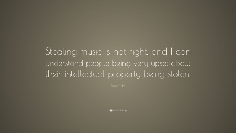 Steve Jobs Quote: “Stealing music is not right, and I can understand people being very upset about their intellectual property being stolen.”