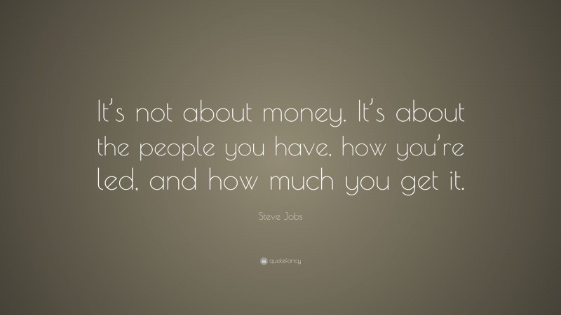 Steve Jobs Quote: “It’s not about money. It’s about the people you have, how you’re led, and how much you get it.”