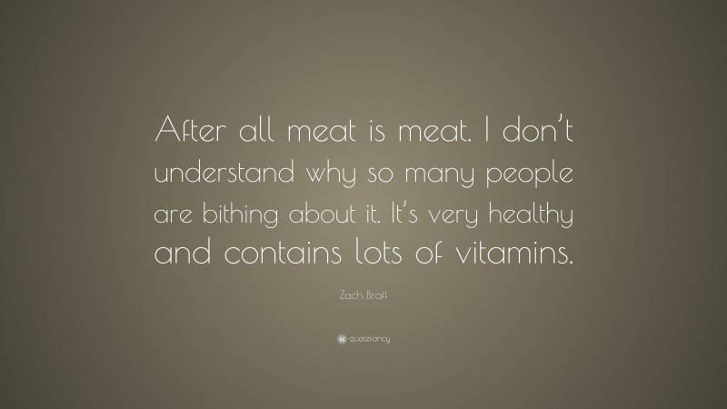 Zach Braff Quote: “After all meat is meat. I don’t understand why so many people are bithing about it. It’s very healthy and contains lots of vitamins.”