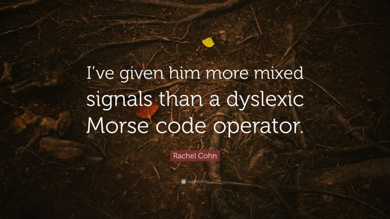 Rachel Cohn Quote: “I’ve given him more mixed signals than a dyslexic Morse code operator.”