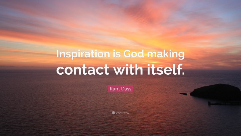 Ram Dass Quote: “Inspiration is God making contact with itself.”