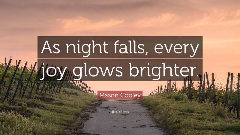 Mason Cooley Quote: “As night falls, every joy glows brighter.”