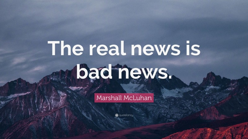 Marshall McLuhan Quote: “The real news is bad news.”