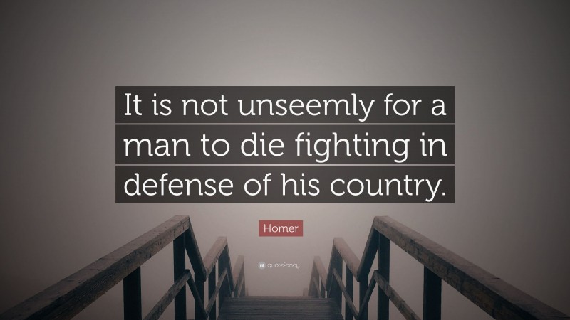 Homer Quote: “It is not unseemly for a man to die fighting in defense of his country.”