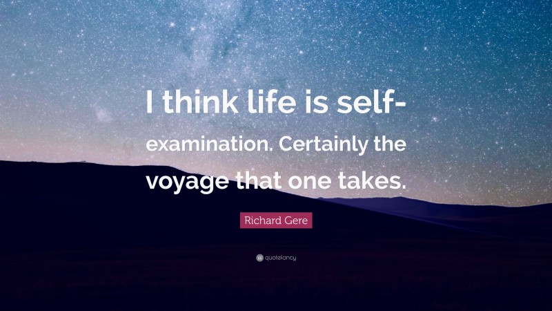 Richard Gere Quote: “I think life is self-examination. Certainly the voyage that one takes.”