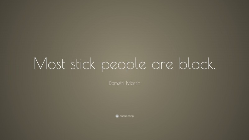 Demetri Martin Quote: “Most stick people are black.”