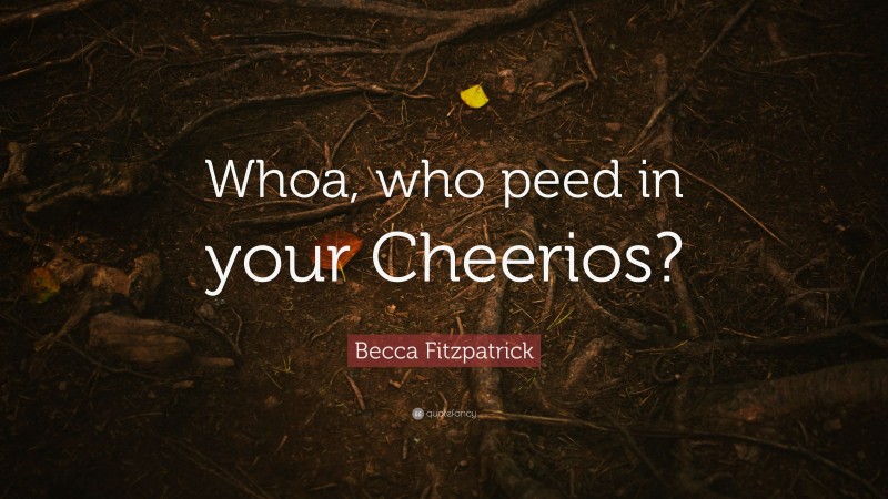 Becca Fitzpatrick Quote: “Whoa, who peed in your Cheerios?”