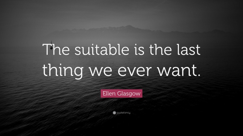 Ellen Glasgow Quote: “The suitable is the last thing we ever want.”