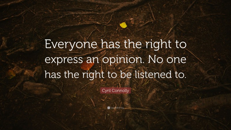 Cyril Connolly Quote: “Everyone has the right to express an opinion. No one has the right to be listened to.”