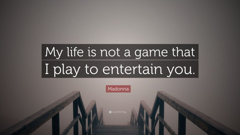 Madonna Quote: “My life is not a game that I play to entertain you.”