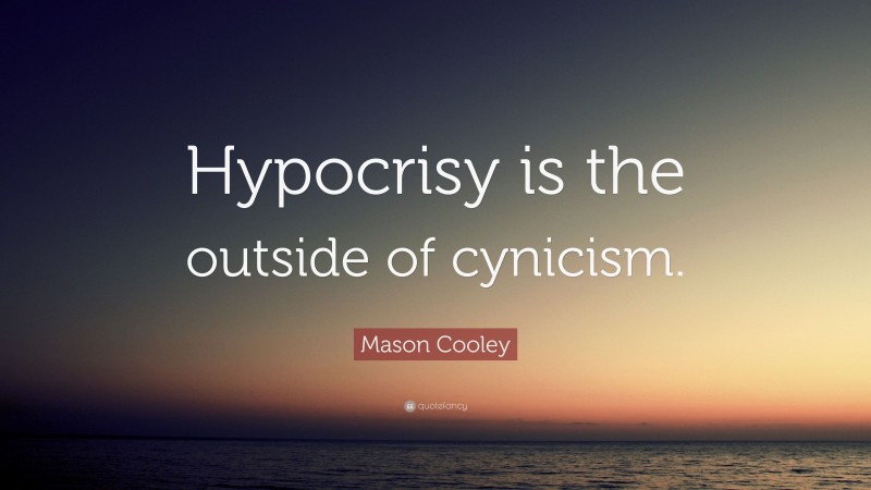 Mason Cooley Quote: “Hypocrisy is the outside of cynicism.”