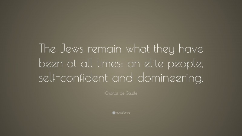 Charles de Gaulle Quote: “The Jews remain what they have been at all times: an elite people, self-confident and domineering.”