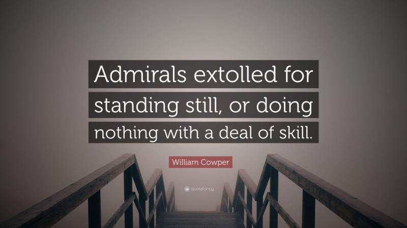 William Cowper Quote: “Admirals extolled for standing still, or doing nothing with a deal of skill.”