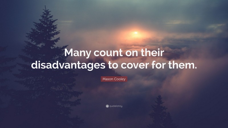 Mason Cooley Quote: “Many count on their disadvantages to cover for them.”