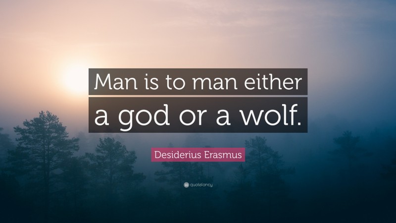 Desiderius Erasmus Quote: “Man is to man either a god or a wolf.”