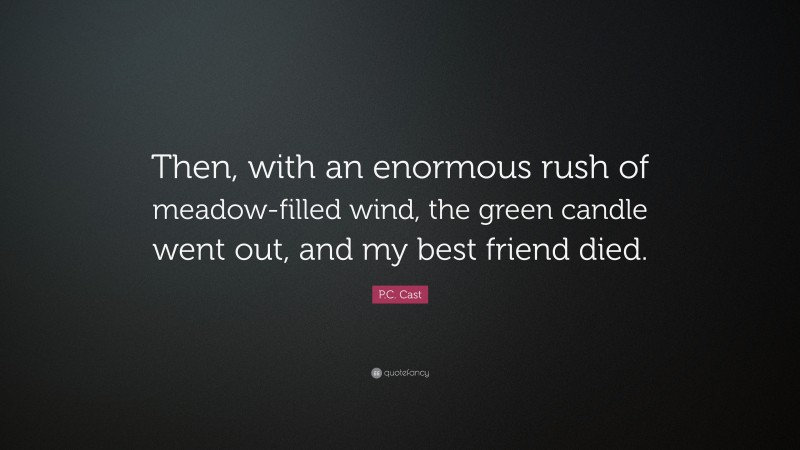 P.C. Cast Quote: “Then, with an enormous rush of meadow-filled wind, the green candle went out, and my best friend died.”