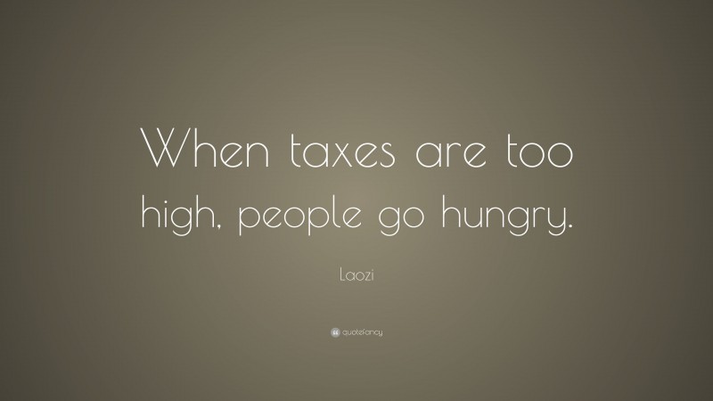 Laozi Quote: “When taxes are too high, people go hungry.”