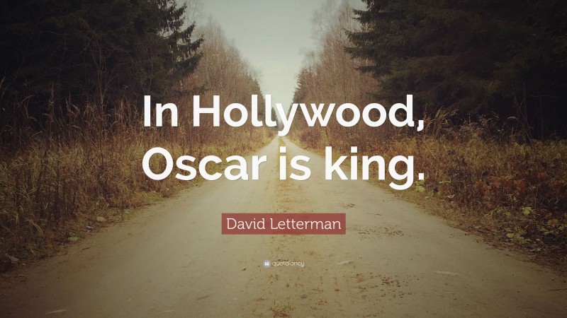 David Letterman Quote: “In Hollywood, Oscar is king.”